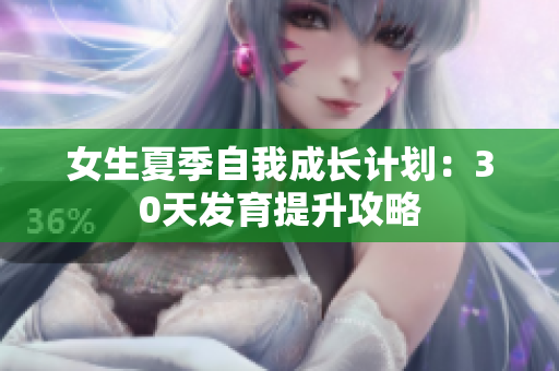 女生夏季自我成長計(jì)劃：30天發(fā)育提升攻略