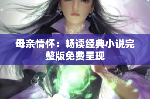 母親情懷：暢讀經(jīng)典小說(shuō)完整版免費(fèi)呈現(xiàn)