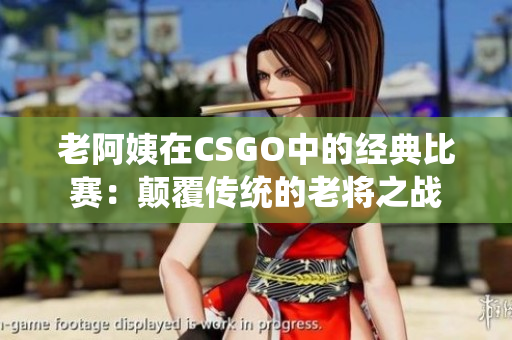 老阿姨在CSGO中的經(jīng)典比賽：顛覆傳統(tǒng)的老將之戰(zhàn)