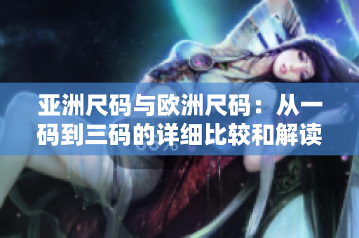 亞洲尺碼與歐洲尺碼：從一碼到三碼的詳細比較和解讀