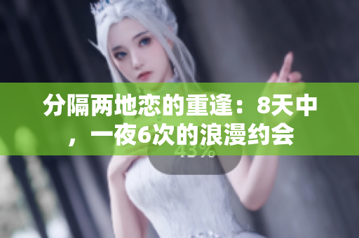分隔兩地戀的重逢：8天中，一夜6次的浪漫約會