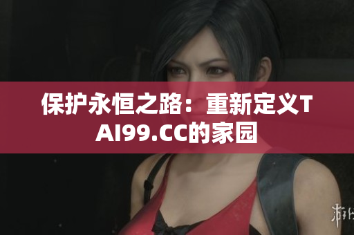 保護(hù)永恒之路：重新定義TAI99.CC的家園