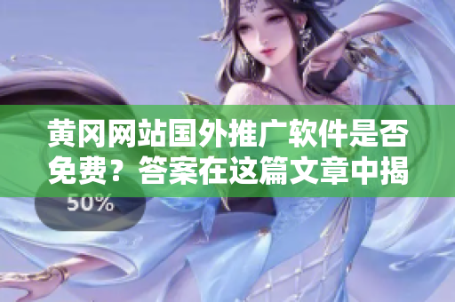 黃岡網(wǎng)站國外推廣軟件是否免費(fèi)？答案在這篇文章中揭曉