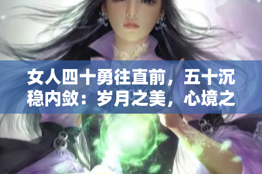女人四十勇往直前，五十沉穩(wěn)內(nèi)斂：歲月之美，心境之變