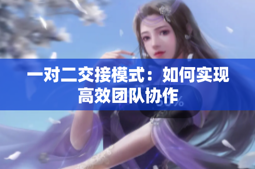一對二交接模式：如何實現(xiàn)高效團隊協(xié)作