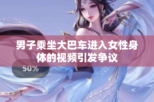 男子乘坐大巴車進入女性身體的視頻引發(fā)爭議