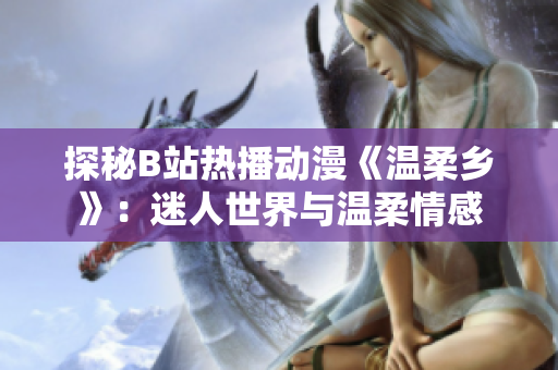 探秘B站熱播動漫《溫柔鄉(xiāng)》：迷人世界與溫柔情感