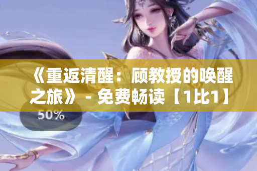 《重返清醒：顧教授的喚醒之旅》 - 免費(fèi)暢讀【1比1】