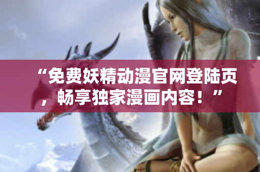 “免費(fèi)妖精動(dòng)漫官網(wǎng)登陸頁，暢享獨(dú)家漫畫內(nèi)容！”