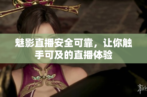魅影直播安全可靠，讓你觸手可及的直播體驗