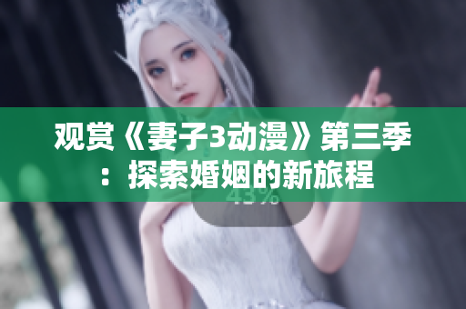 觀賞《妻子3動(dòng)漫》第三季：探索婚姻的新旅程