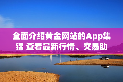 全面介紹黃金網(wǎng)站的App集錦 查看最新行情、交易助手和投資工具