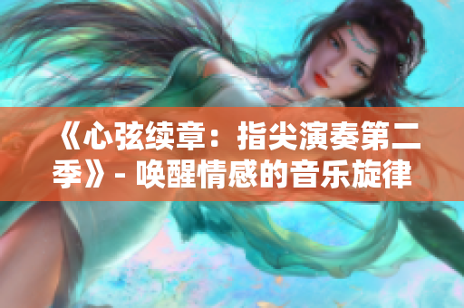 《心弦續(xù)章：指尖演奏第二季》- 喚醒情感的音樂旋律