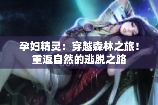 孕婦精靈：穿越森林之旅！重返自然的逃脫之路