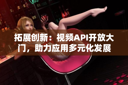 拓展創(chuàng)新：視頻API開(kāi)放大門(mén)，助力應(yīng)用多元化發(fā)展