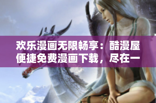 歡樂漫畫無限暢享：酷漫屋便捷免費(fèi)漫畫下載，盡在一鍵之間
