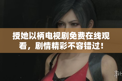 授她以柄電視劇免費(fèi)在線觀看，劇情精彩不容錯(cuò)過(guò)！