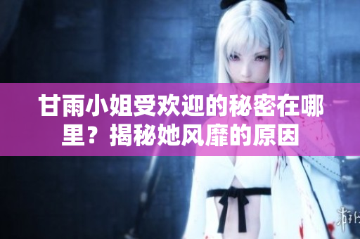 甘雨小姐受歡迎的秘密在哪里？揭秘她風(fēng)靡的原因