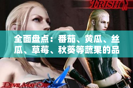 全面盤(pán)點(diǎn)：番茄、黃瓜、絲瓜、草莓、秋葵等蔬果的品種及營(yíng)養(yǎng)價(jià)值介紹