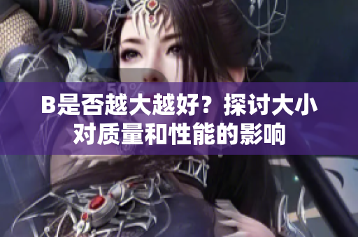 B是否越大越好？探討大小對(duì)質(zhì)量和性能的影響