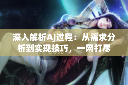 深入解析AJ過(guò)程：從需求分析到實(shí)現(xiàn)技巧，一網(wǎng)打盡
