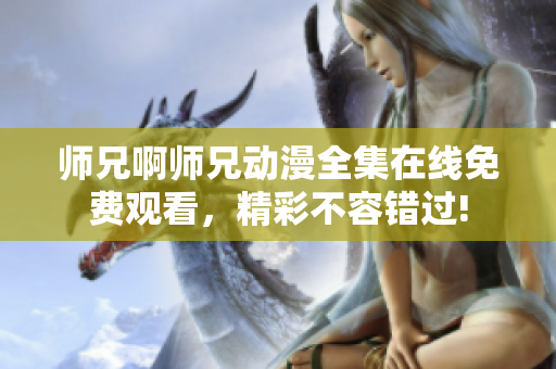 師兄啊師兄動(dòng)漫全集在線免費(fèi)觀看，精彩不容錯(cuò)過(guò)!