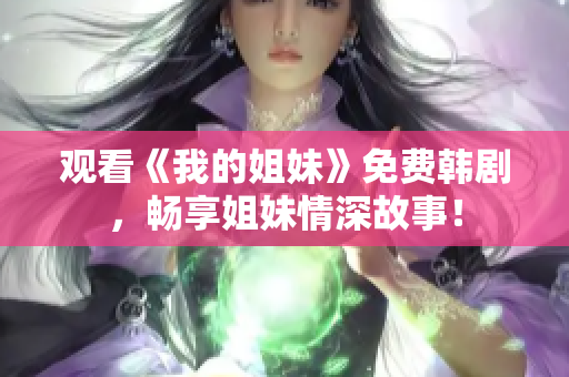 觀看《我的姐妹》免費韓劇，暢享姐妹情深故事！