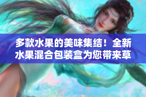 多款水果的美味集結(jié)！全新水果混合包裝盒為您帶來(lái)草莓櫻桃西瓜榴蓮的誘人風(fēng)味