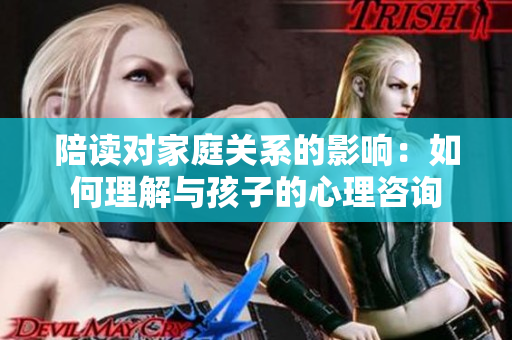 陪讀對(duì)家庭關(guān)系的影響：如何理解與孩子的心理咨詢