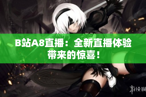 B站A8直播：全新直播體驗(yàn)帶來(lái)的驚喜！
