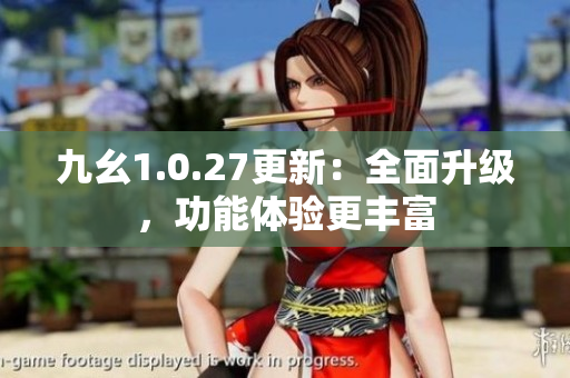 九幺1.0.27更新：全面升級(jí)，功能體驗(yàn)更豐富