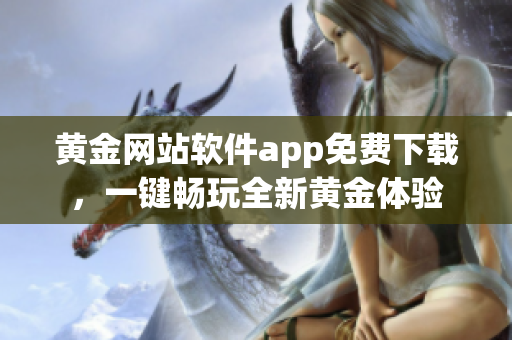 黃金網(wǎng)站軟件app免費(fèi)下載，一鍵暢玩全新黃金體驗(yàn)
