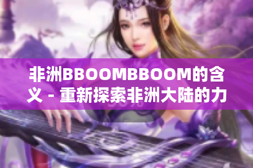 非洲BBOOMBBOOM的含義 - 重新探索非洲大陸的力量與活力