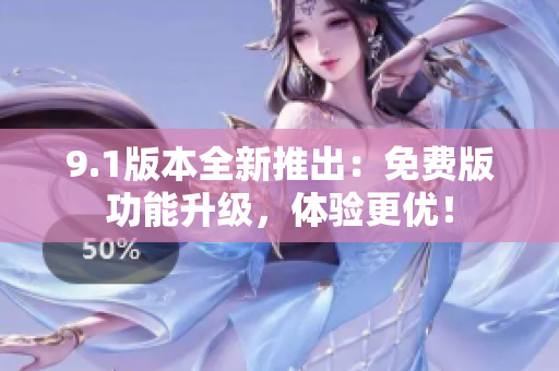 9.1版本全新推出：免費(fèi)版功能升級(jí)，體驗(yàn)更優(yōu)！