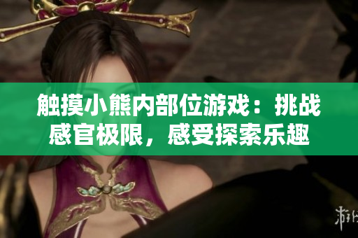 觸摸小熊內(nèi)部位游戲：挑戰(zhàn)感官極限，感受探索樂(lè)趣