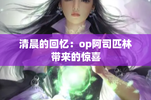 清晨的回憶：op阿司匹林帶來的驚喜