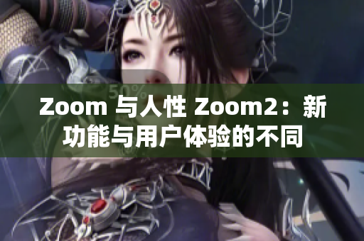 Zoom 與人性 Zoom2：新功能與用戶體驗的不同