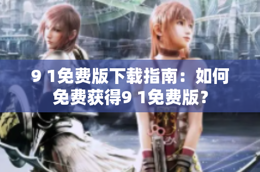 9 1免費版下載指南：如何免費獲得9 1免費版？