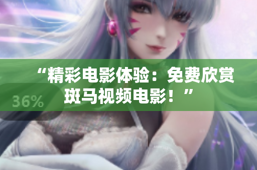 “精彩電影體驗(yàn)：免費(fèi)欣賞斑馬視頻電影！”