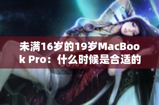 未滿16歲的19歲MacBook Pro：什么時候是合適的購買時機？