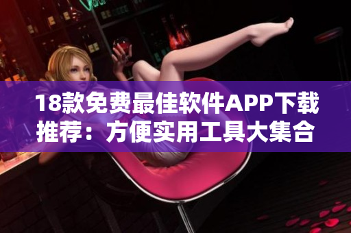 18款免費(fèi)最佳軟件APP下載推薦：方便實(shí)用工具大集合