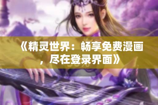 《精靈世界：暢享免費(fèi)漫畫，盡在登錄界面》