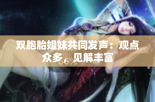 雙胞胎姐妹共同發(fā)聲：觀點(diǎn)眾多，見(jiàn)解豐富