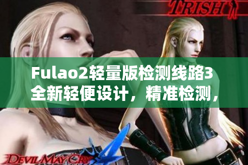 Fulao2輕量版檢測線路3 全新輕便設計，精準檢測，高效穩(wěn)定