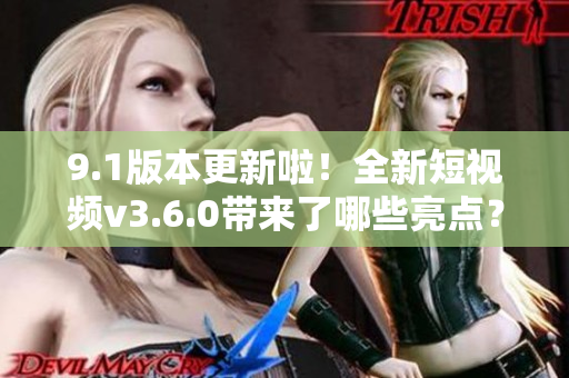 9.1版本更新啦！全新短視頻v3.6.0帶來(lái)了哪些亮點(diǎn)？