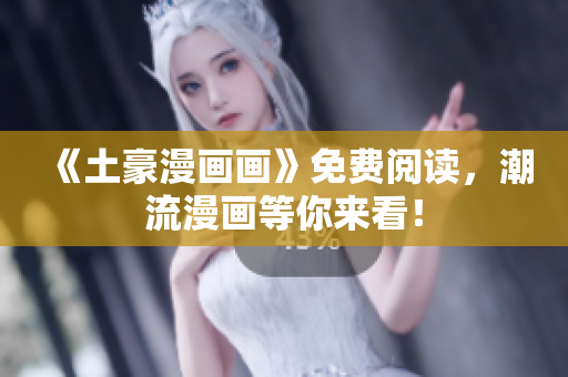 《土豪漫畫(huà)畫(huà)》免費(fèi)閱讀，潮流漫畫(huà)等你來(lái)看！