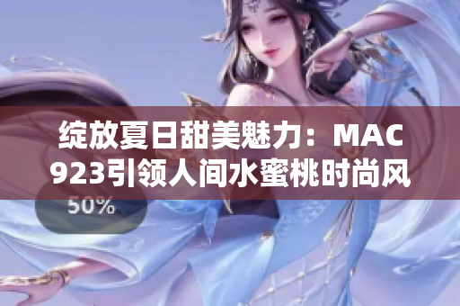綻放夏日甜美魅力：MAC923引領(lǐng)人間水蜜桃時(shí)尚風(fēng)潮