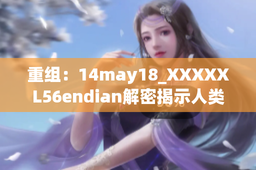 重組：14may18_XXXXXL56endian解密揭示人類歷史中的重要事件