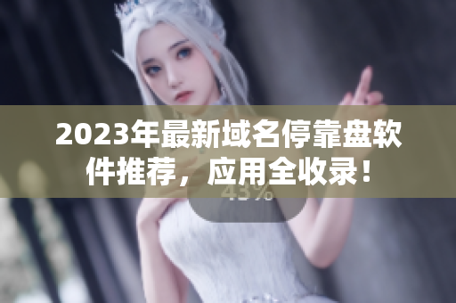 2023年最新域名停靠盤軟件推薦，應(yīng)用全收錄！