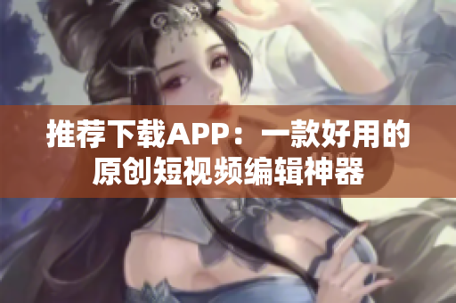 推薦下載APP：一款好用的原創(chuàng)短視頻編輯神器